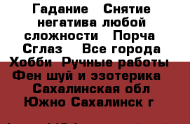 Гадание.  Снятие негатива любой сложности.  Порча. Сглаз. - Все города Хобби. Ручные работы » Фен-шуй и эзотерика   . Сахалинская обл.,Южно-Сахалинск г.